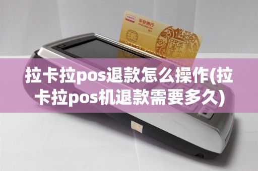 拉卡拉pos退款怎么操作(拉卡拉pos机退款需要多久)