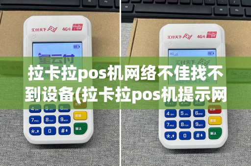 拉卡拉pos机网络不佳找不到设备(拉卡拉pos机提示网络异常)