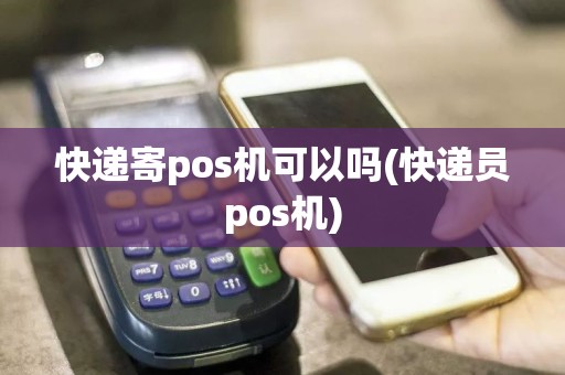 快递寄pos机可以吗(快递员pos机)