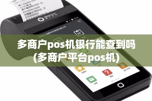 多商户pos机银行能查到吗(多商户平台pos机)
