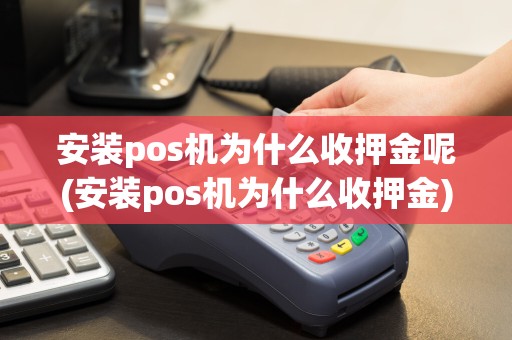 安装pos机为什么收押金呢(安装pos机为什么收押金)
