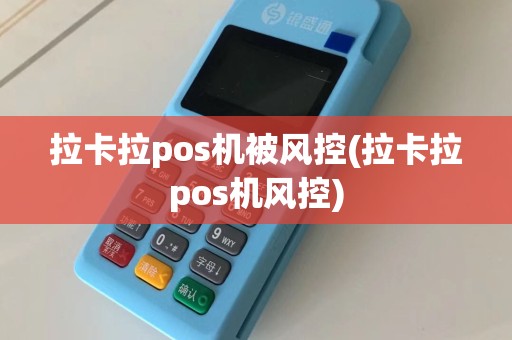 拉卡拉pos机被风控(拉卡拉pos机风控)