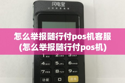 怎么举报随行付pos机客服(怎么举报随行付pos机)