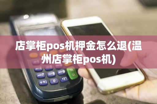 店掌柜pos机押金怎么退(温州店掌柜pos机)