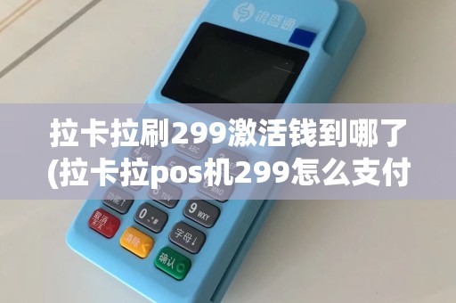 拉卡拉刷299激活钱到哪了(拉卡拉pos机299怎么支付)