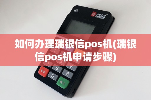 如何办理瑞银信pos机(瑞银信pos机申请步骤)