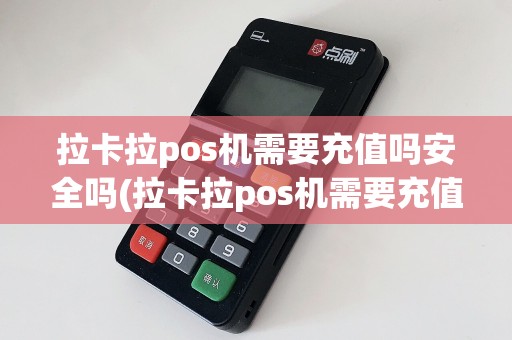 拉卡拉pos机需要充值吗安全吗(拉卡拉pos机需要充值吗)