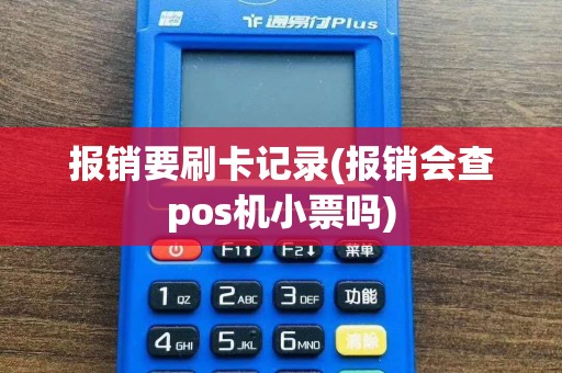 报销要刷卡记录(报销会查pos机小票吗)
