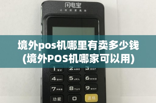 境外pos机哪里有卖多少钱(境外POS机哪家可以用)