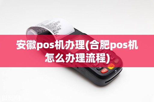 安徽pos机办理(合肥pos机怎么办理流程)