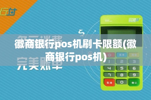 徽商银行pos机刷卡限额(徽商银行pos机)
