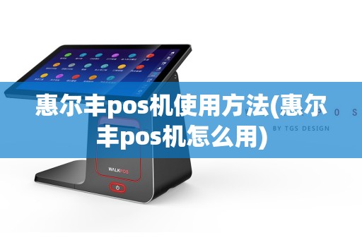惠尔丰pos机使用方法(惠尔丰pos机怎么用)