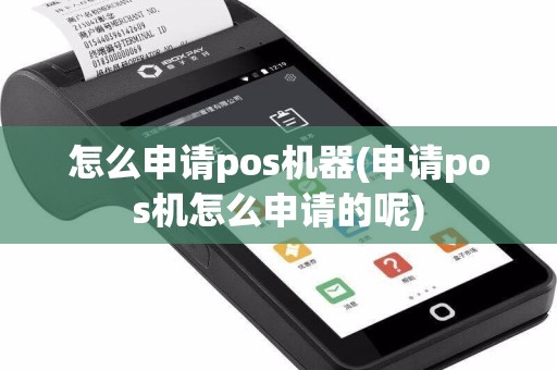 怎么申请pos机器(申请pos机怎么申请的呢)