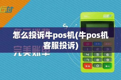 怎么投诉牛pos机(牛pos机客服投诉)