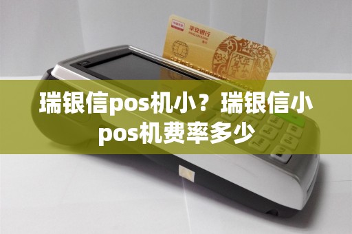 瑞银信pos机小？瑞银信小pos机费率多少