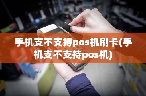 手机支不支持pos机刷卡(手机支不支持pos机)