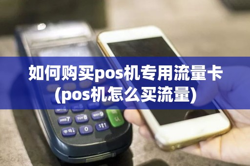 如何购买pos机专用流量卡(pos机怎么买流量)