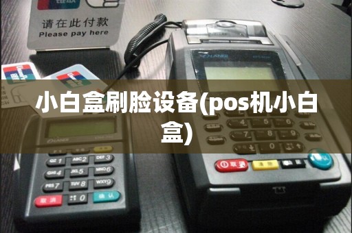 小白盒刷脸设备(pos机小白盒)