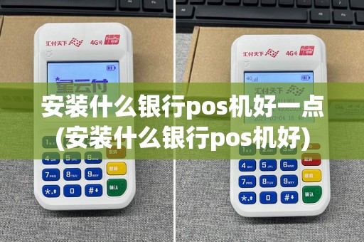 安装什么银行pos机好一点(安装什么银行pos机好)