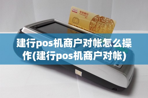 建行pos机商户对帐怎么操作(建行pos机商户对帐)