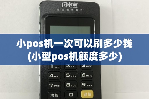 小pos机一次可以刷多少钱(小型pos机额度多少)