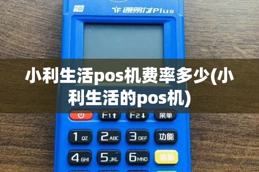 小利生活pos机费率多少(小利生活的pos机)