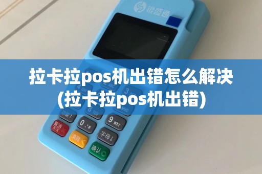 拉卡拉pos机出错怎么解决(拉卡拉pos机出错)
