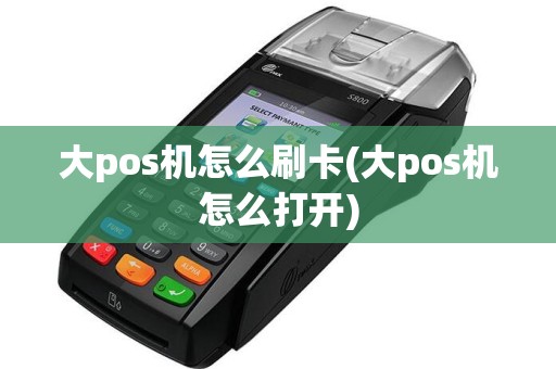 大pos机怎么刷卡(大pos机怎么打开)