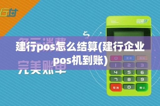 建行pos怎么结算(建行企业pos机到账)
