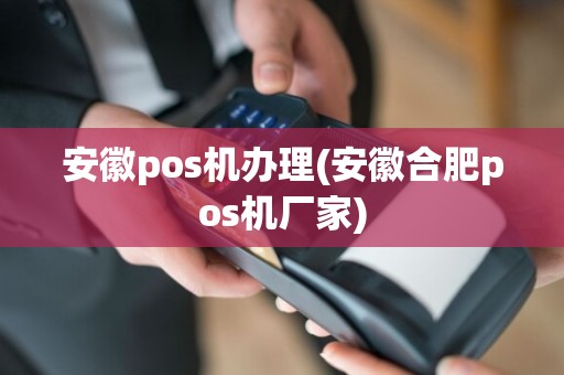 安徽pos机办理(安徽合肥pos机厂家)