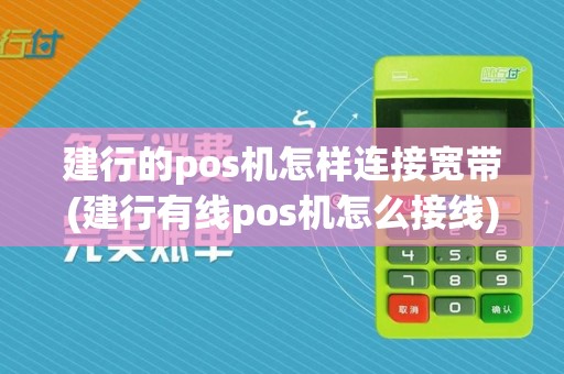 建行的pos机怎样连接宽带(建行有线pos机怎么接线)