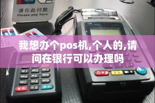 我想办个pos机,个人的,请问在银行可以办理吗