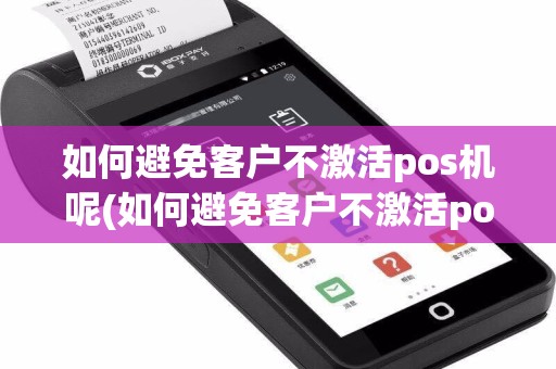 如何避免客户不激活pos机呢(如何避免客户不激活pos机)