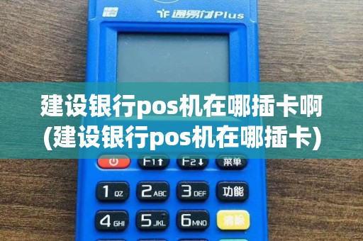 建设银行pos机在哪插卡啊(建设银行pos机在哪插卡)