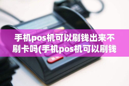 手机pos机可以刷钱出来不刷卡吗(手机pos机可以刷钱出来不)