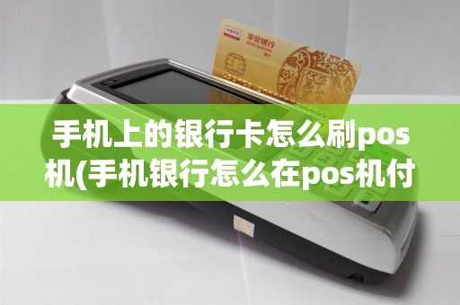 手机上的银行卡怎么刷pos机(手机银行怎么在pos机付款)