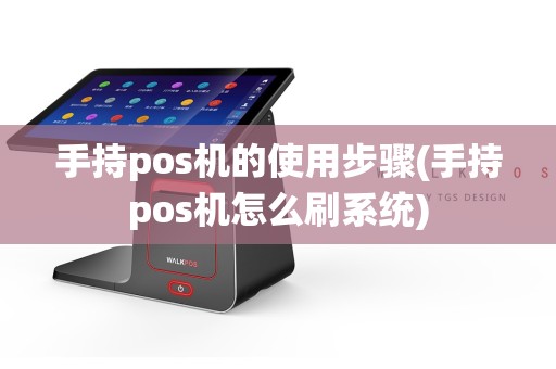 手持pos机的使用步骤(手持pos机怎么刷系统)