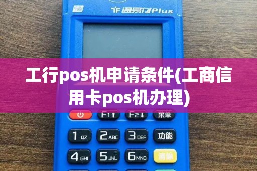 工行pos机申请条件(工商信用卡pos机办理)