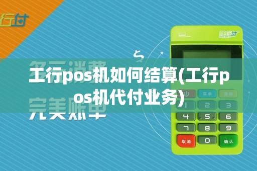 工行pos机如何结算(工行pos机代付业务)
