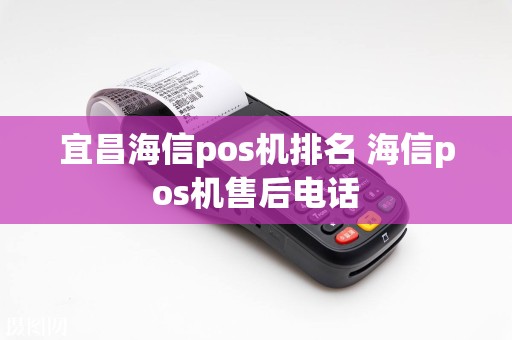 宜昌海信pos机排名 海信pos机售后电话