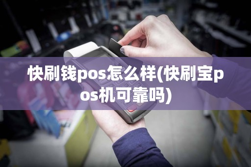 快刷钱pos怎么样(快刷宝pos机可靠吗)