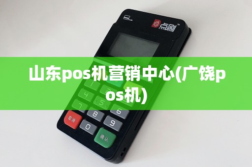 山东pos机营销中心(广饶pos机)