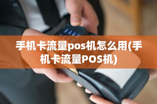 手机卡流量pos机怎么用(手机卡流量POS机)