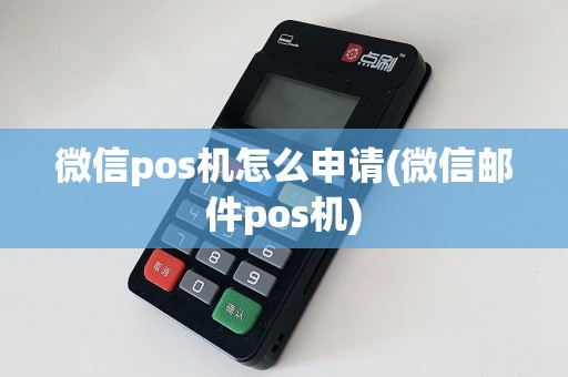 微信pos机怎么申请(微信邮件pos机)