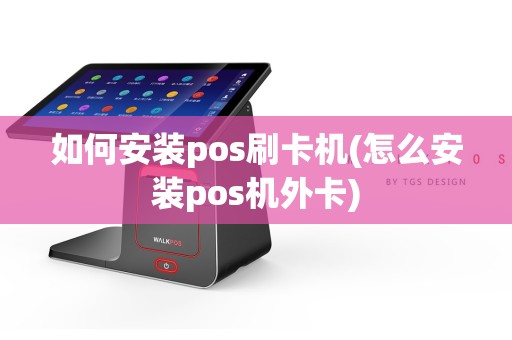 如何安装pos刷卡机(怎么安装pos机外卡)