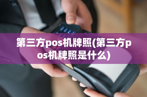 第三方pos机牌照(第三方pos机牌照是什么)