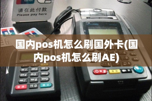 国内pos机怎么刷国外卡(国内pos机怎么刷AE)