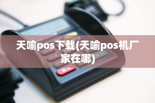 天喻pos下载(天喻pos机厂家在哪)