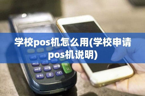 学校pos机怎么用(学校申请pos机说明)