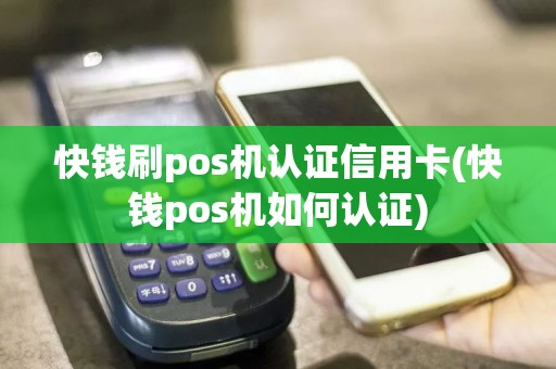 快钱刷pos机认证信用卡(快钱pos机如何认证)